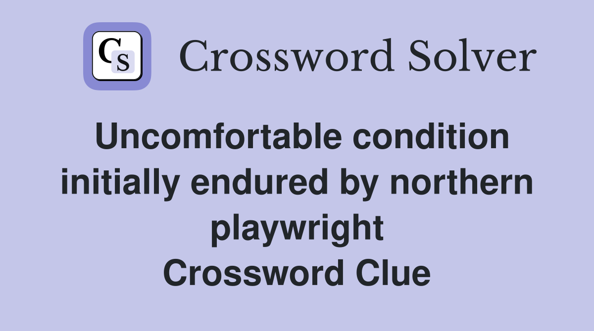 Uncomfortable condition initially endured by northern playwright Crossword Clue
