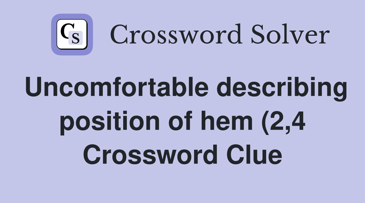 Uncomfortable describing position of hem (2 4) Crossword Clue Answers Uncomfortable describing position of hem (2 4) Crossword Clue Answers