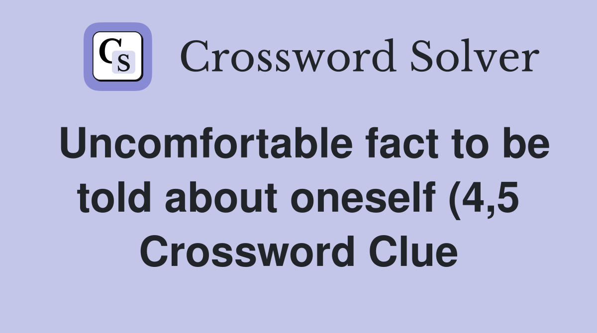 Uncomfortable fact to be told about oneself (4 5) Crossword Clue Uncomfortable fact to be told about oneself (4 5) Crossword Clue