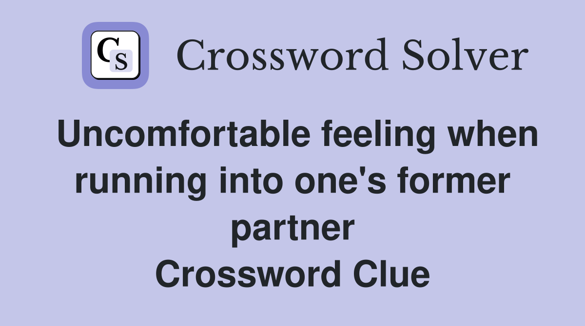 Uncomfortable feeling when running into one's former partner Crossword Clue
