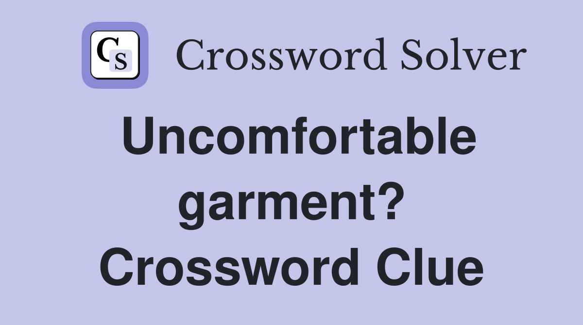 Uncomfortable garment? Crossword Clue