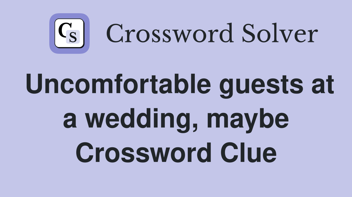 Uncomfortable guests at a wedding, maybe Crossword Clue