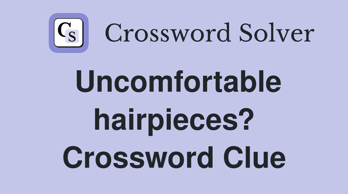 Uncomfortable hairpieces? Crossword Clue