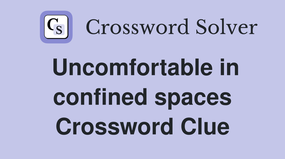 Uncomfortable in confined spaces Crossword Clue