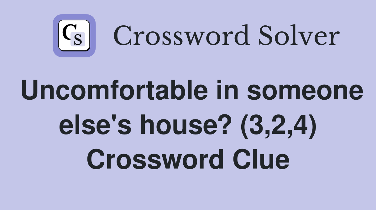 Uncomfortable in someone else's house? (3,2,4) Crossword Clue