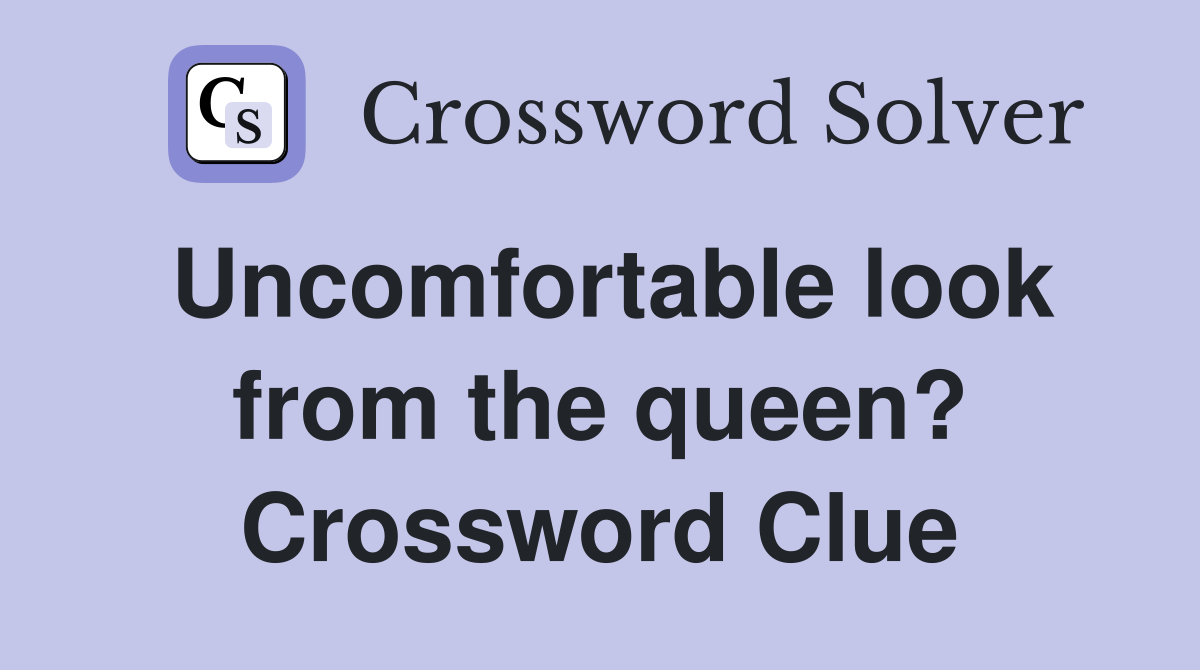Uncomfortable look from the queen? Crossword Clue