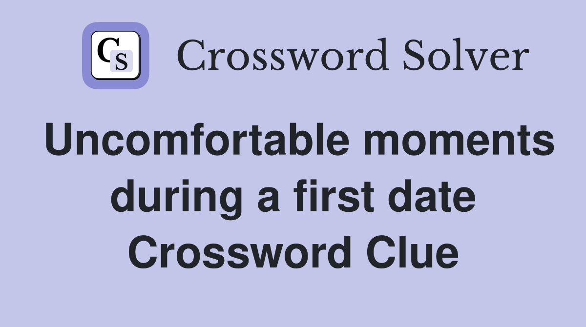 Uncomfortable moments during a first date Crossword Clue