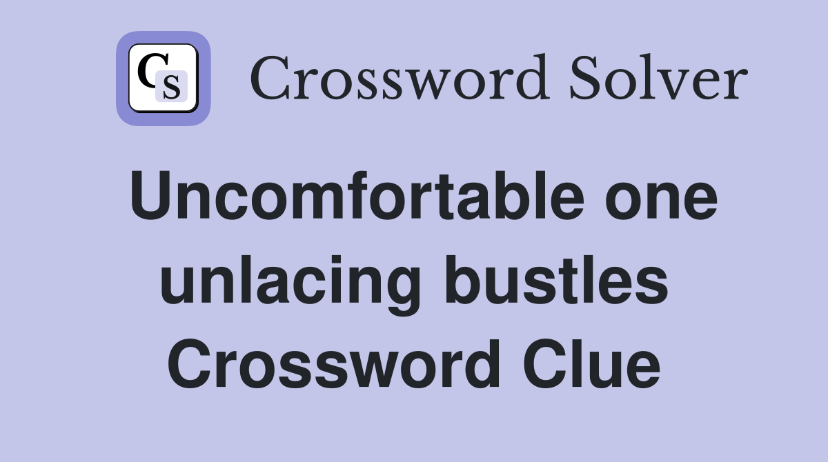 Uncomfortable one unlacing bustles Crossword Clue