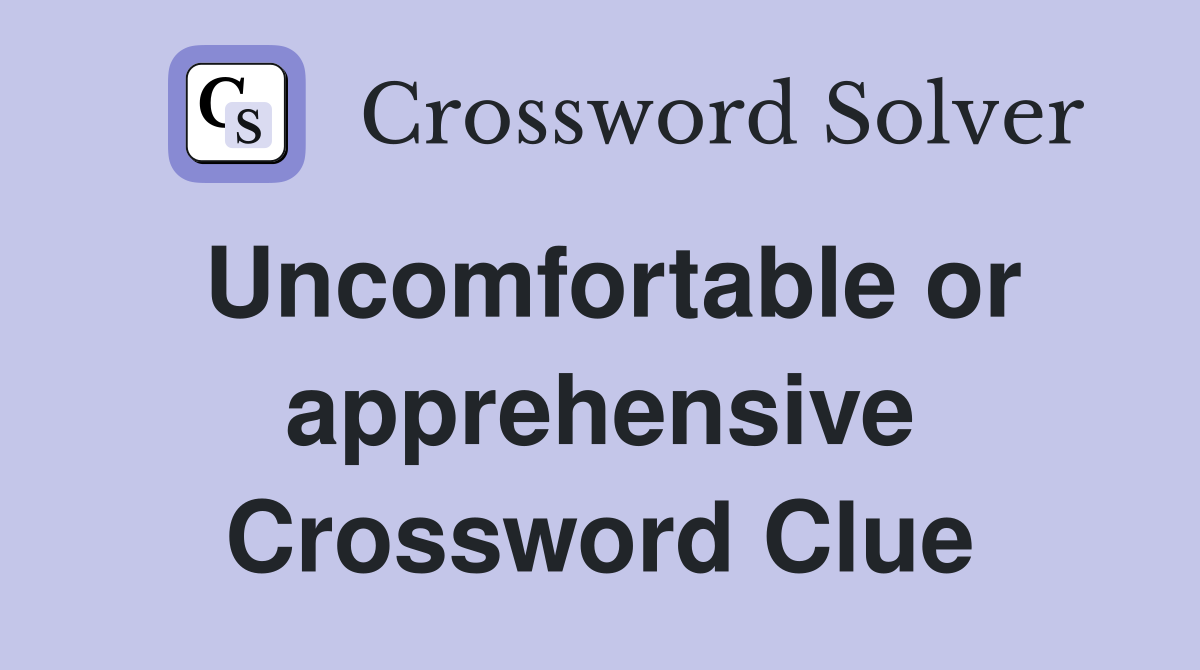 Uncomfortable or apprehensive Crossword Clue