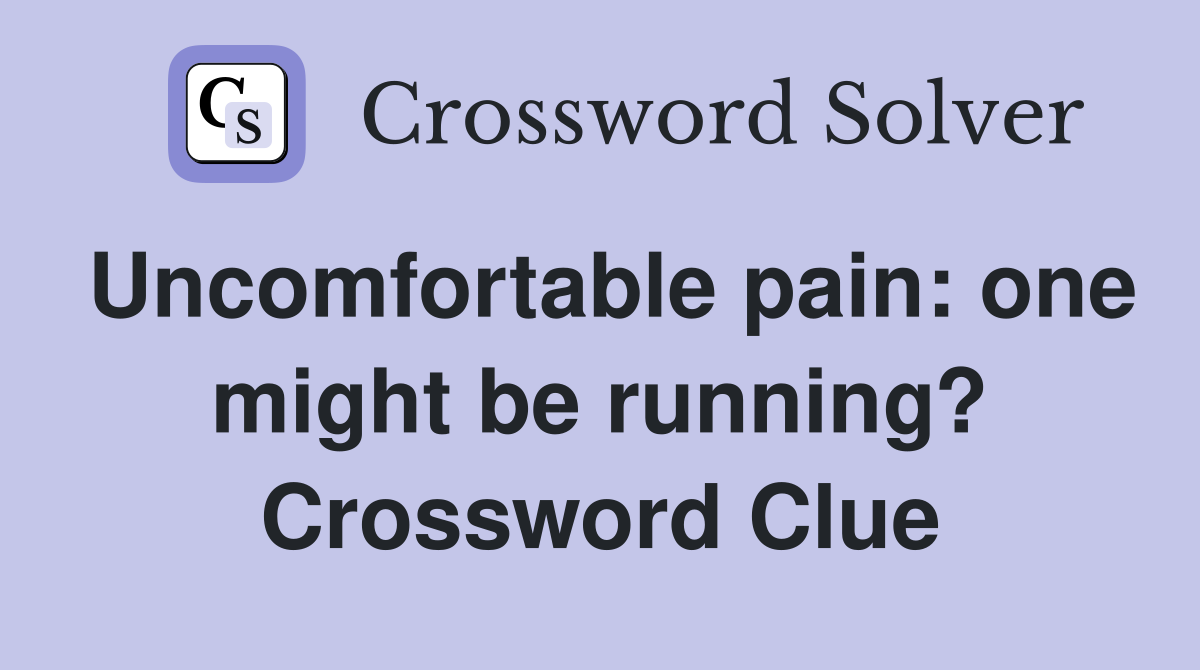 Uncomfortable pain: one might be running? Crossword Clue