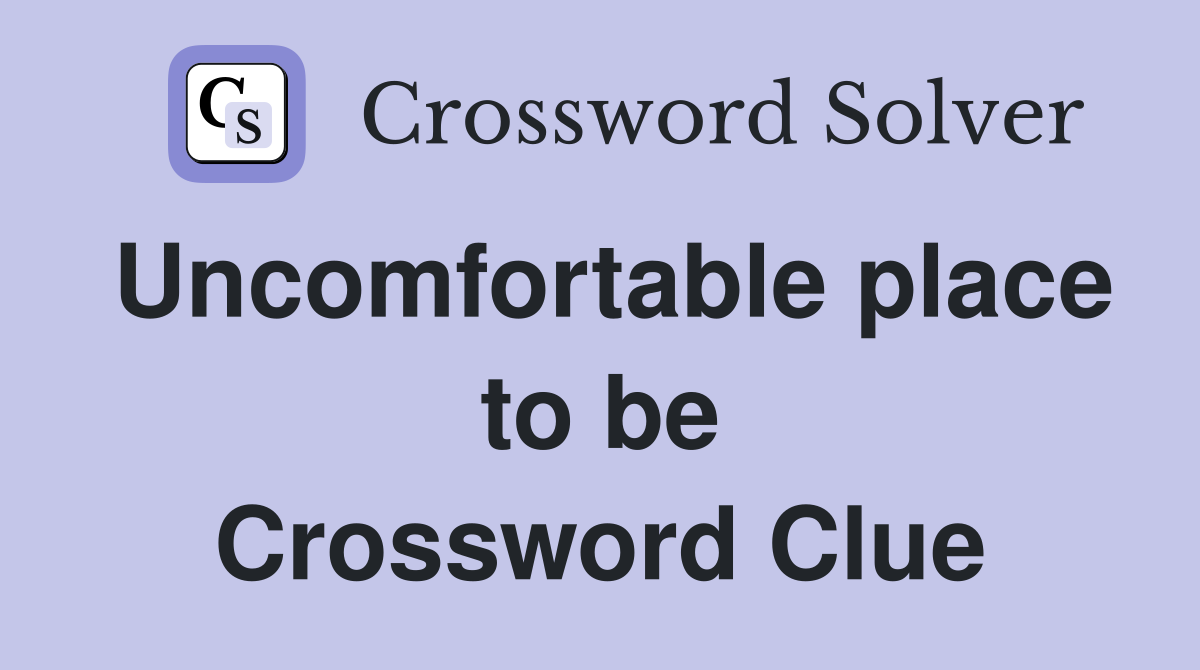 Uncomfortable place to be Crossword Clue