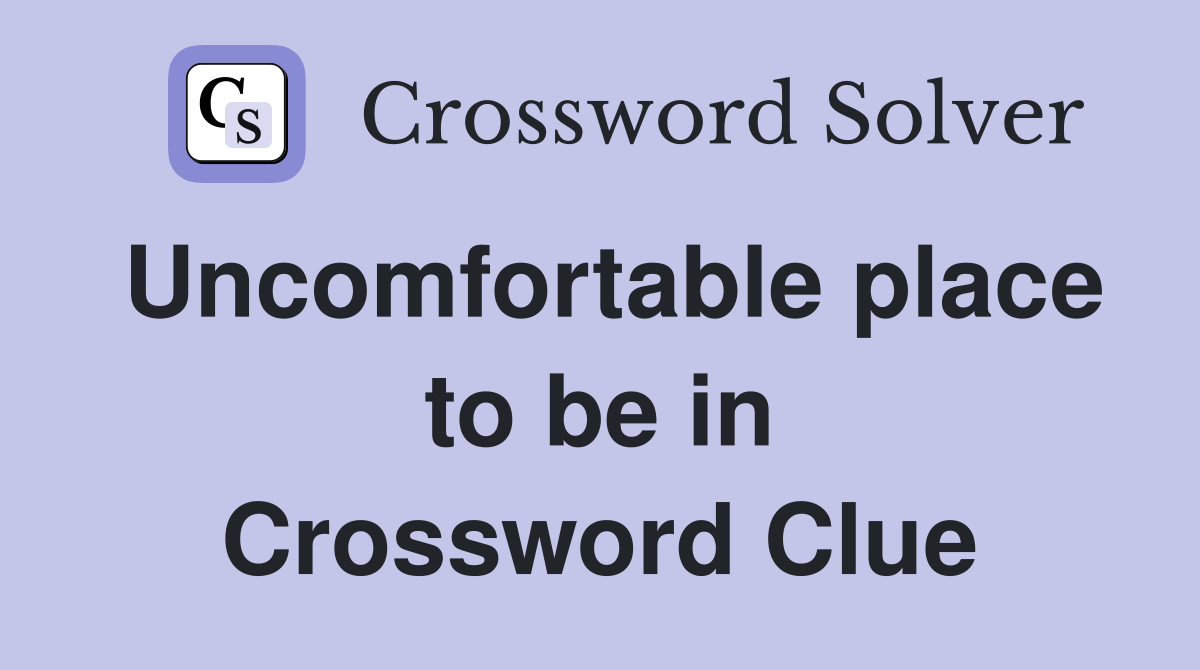 Uncomfortable place to be in Crossword Clue