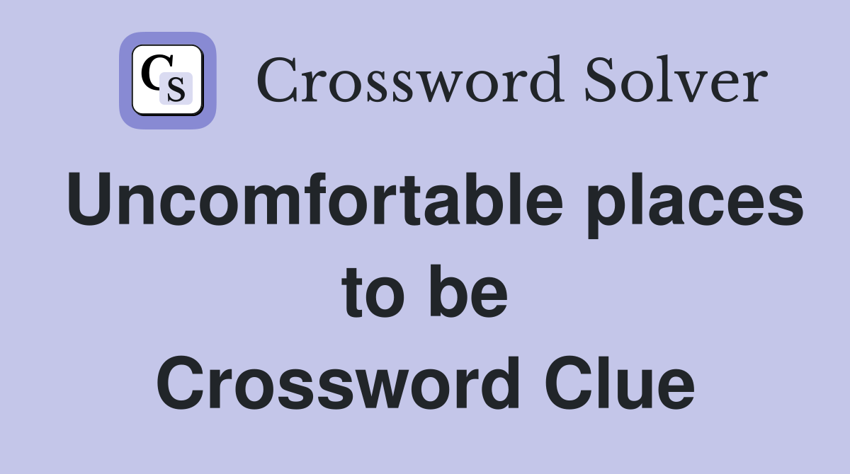 Uncomfortable places to be Crossword Clue