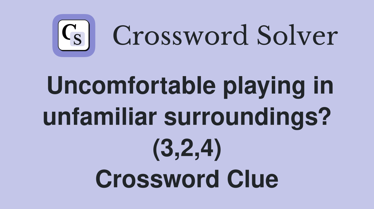 Uncomfortable playing in unfamiliar surroundings? (3,2,4) Crossword Clue