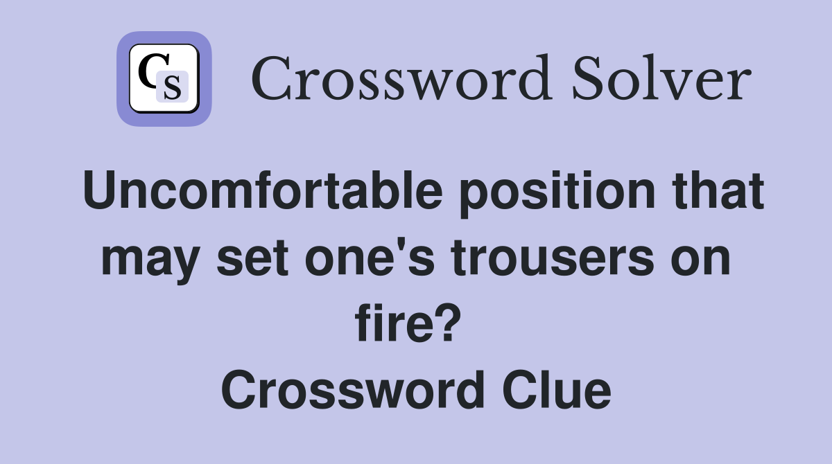 Uncomfortable position that may set one's trousers on fire?  Crossword Clue