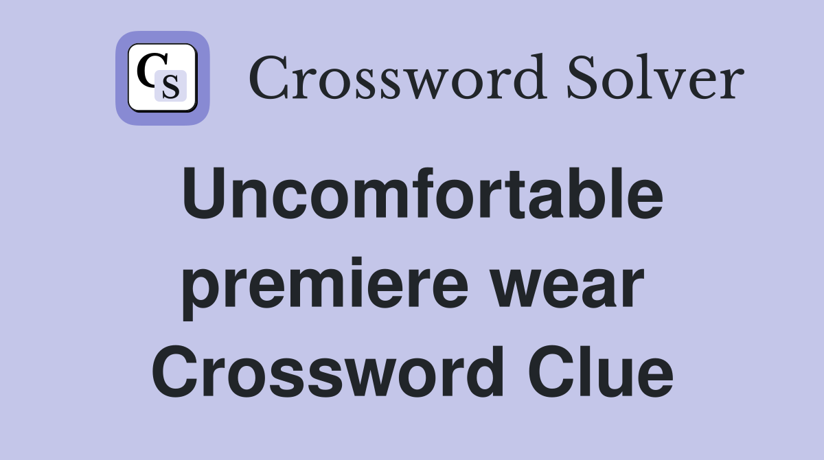 Uncomfortable premiere wear Crossword Clue