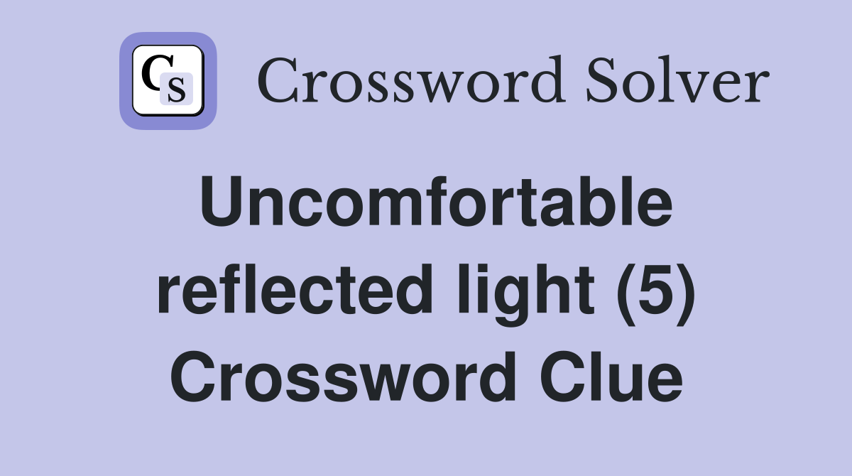 Uncomfortable reflected light (5) Crossword Clue