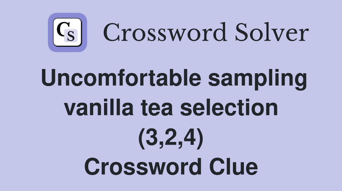 Uncomfortable sampling vanilla tea selection (3,2,4) Crossword Clue