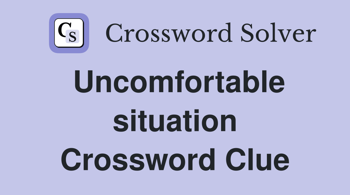 Uncomfortable situation Crossword Clue