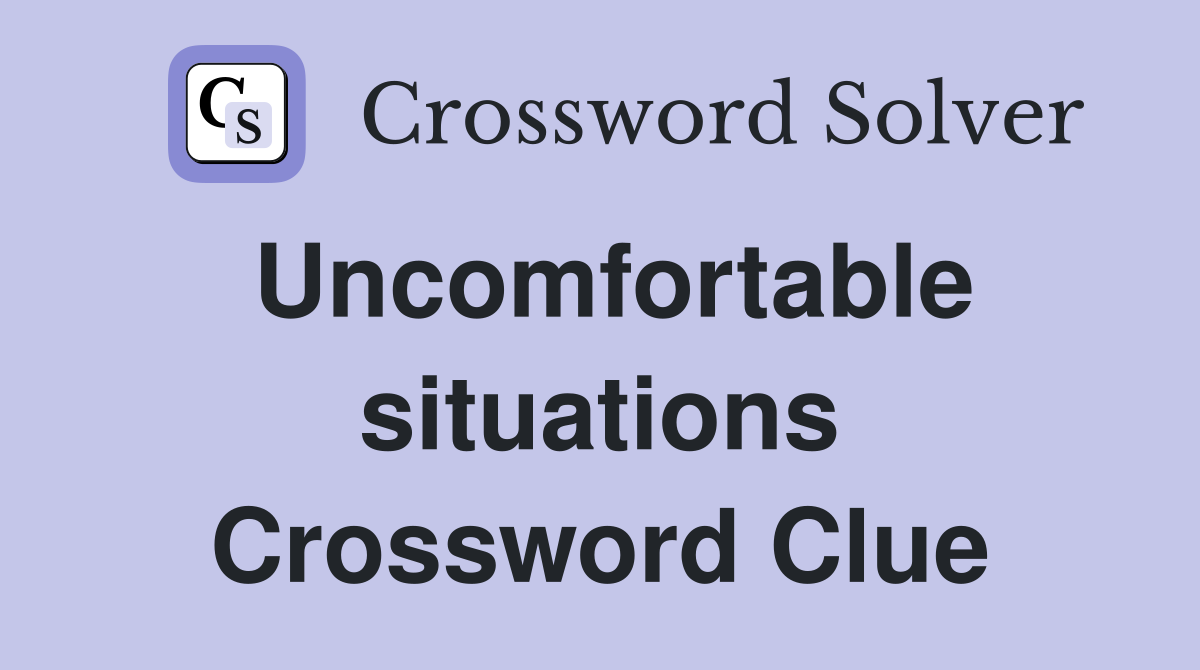 Uncomfortable situations Crossword Clue