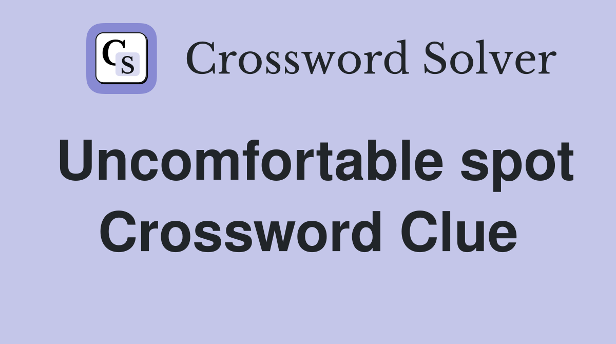 Uncomfortable spot Crossword Clue