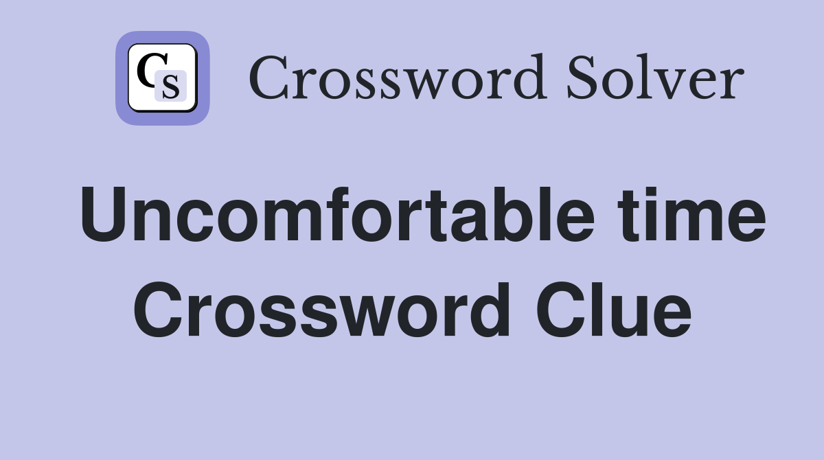 Uncomfortable time Crossword Clue