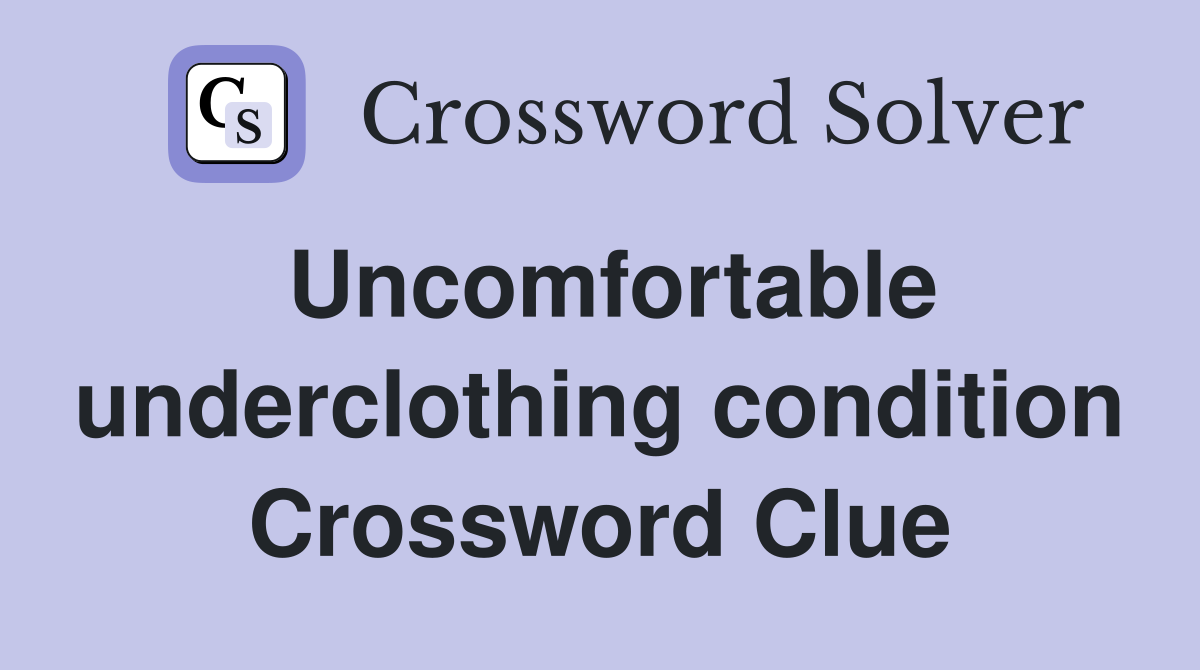 Uncomfortable underclothing condition Crossword Clue