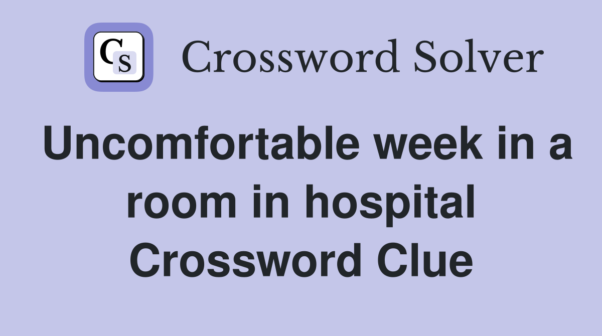 Uncomfortable week in a room in hospital Crossword Clue