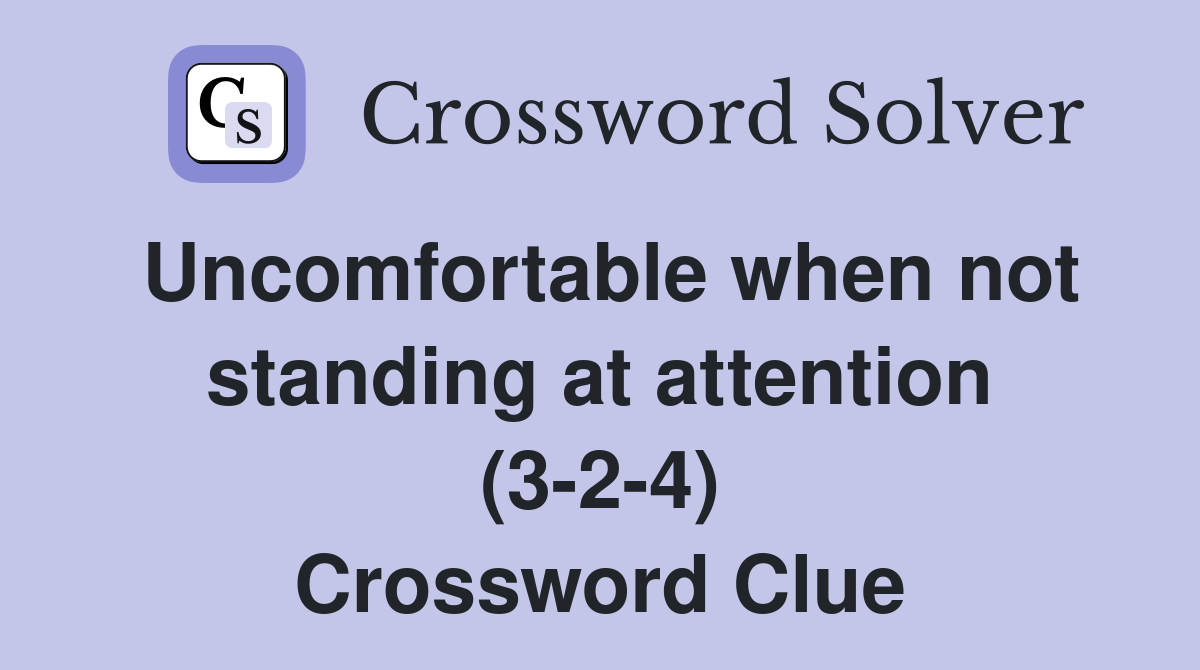 Uncomfortable when not standing at attention (3-2-4) Crossword Clue