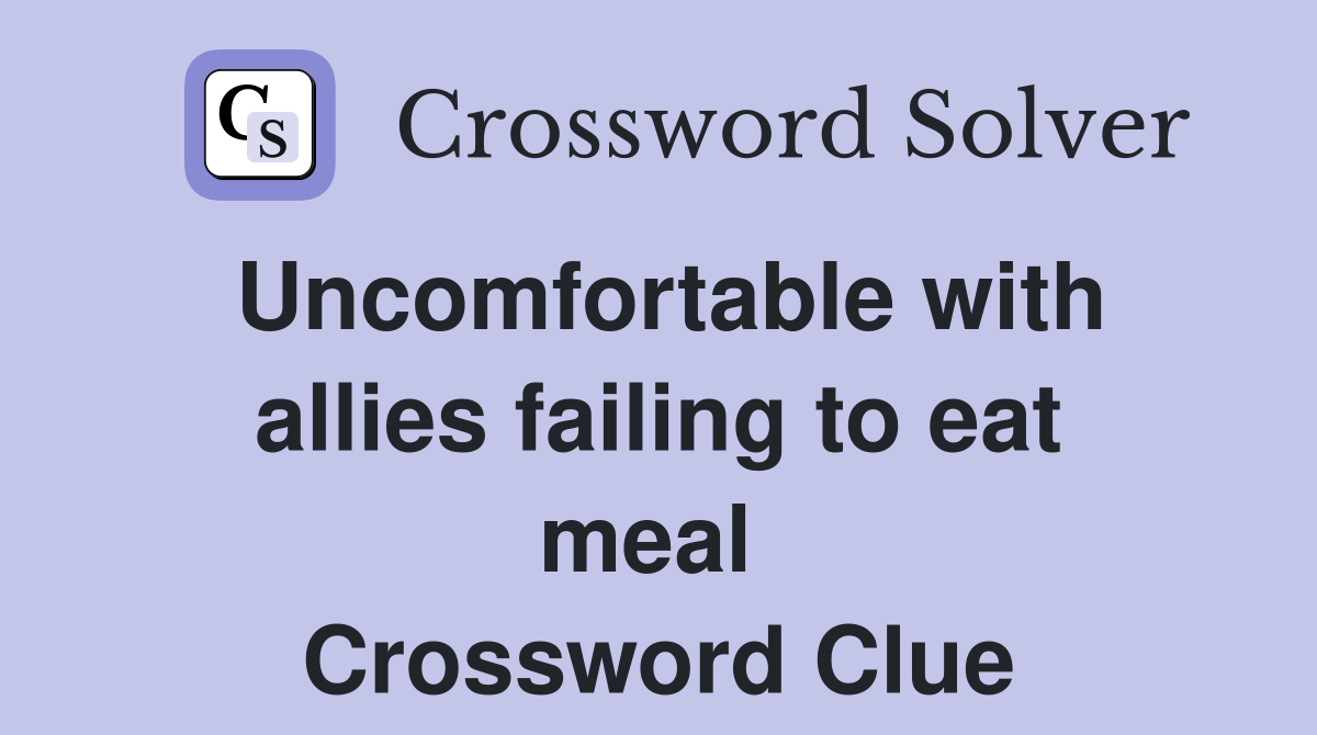 Uncomfortable with allies failing to eat meal  Crossword Clue