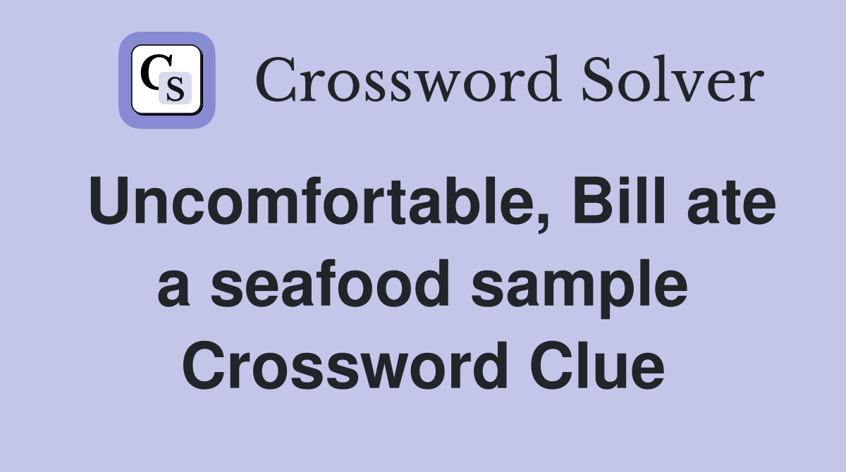 Uncomfortable, Bill ate a seafood sample Crossword Clue