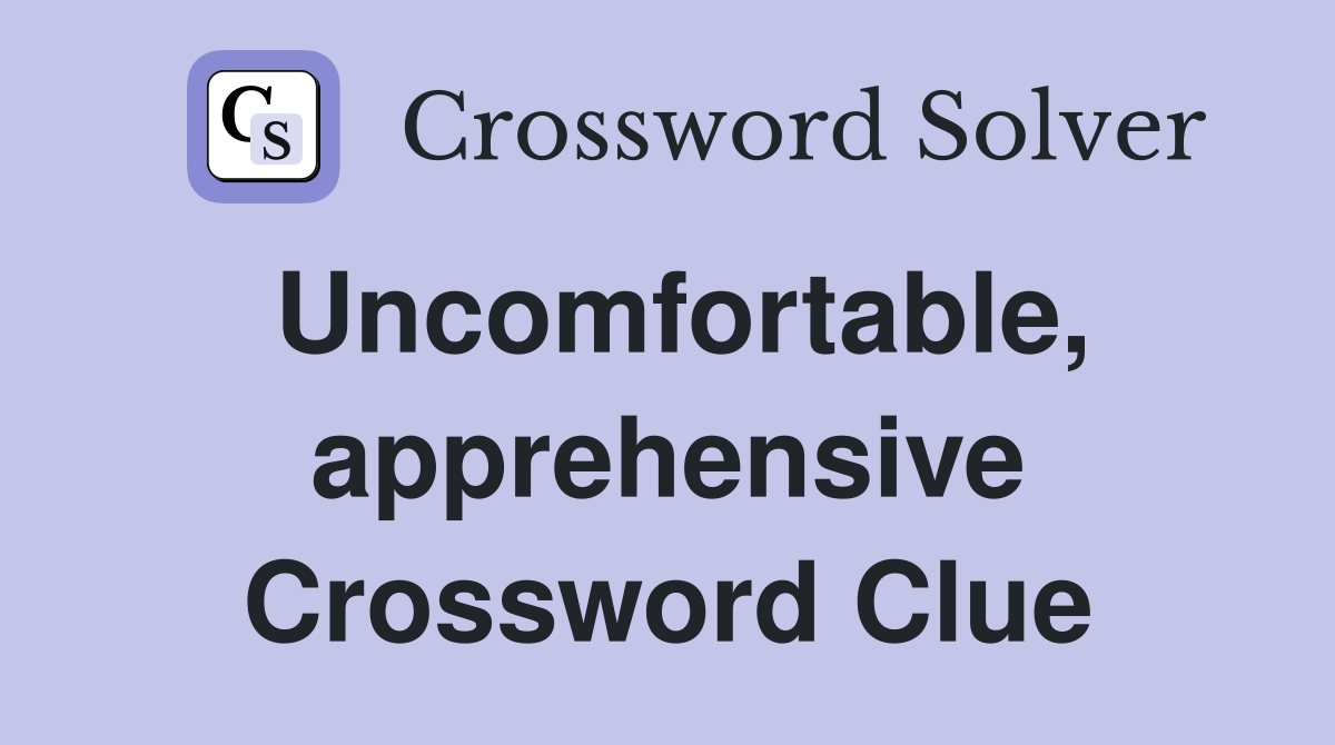 Uncomfortable, apprehensive Crossword Clue