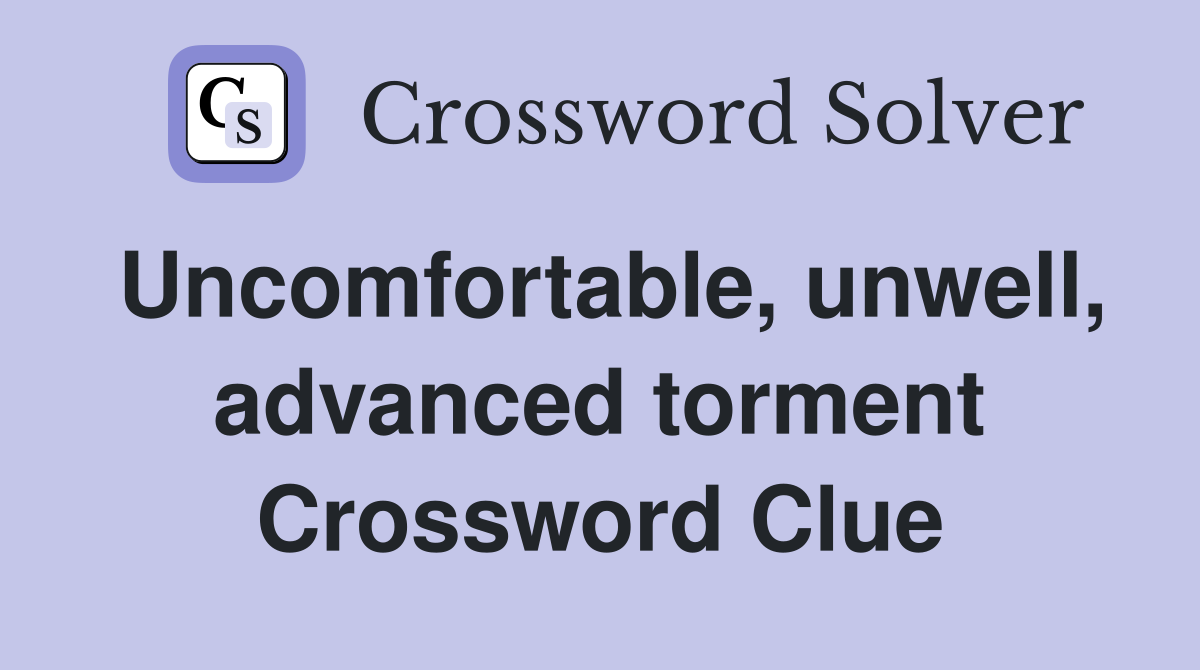 Uncomfortable, unwell, advanced torment Crossword Clue