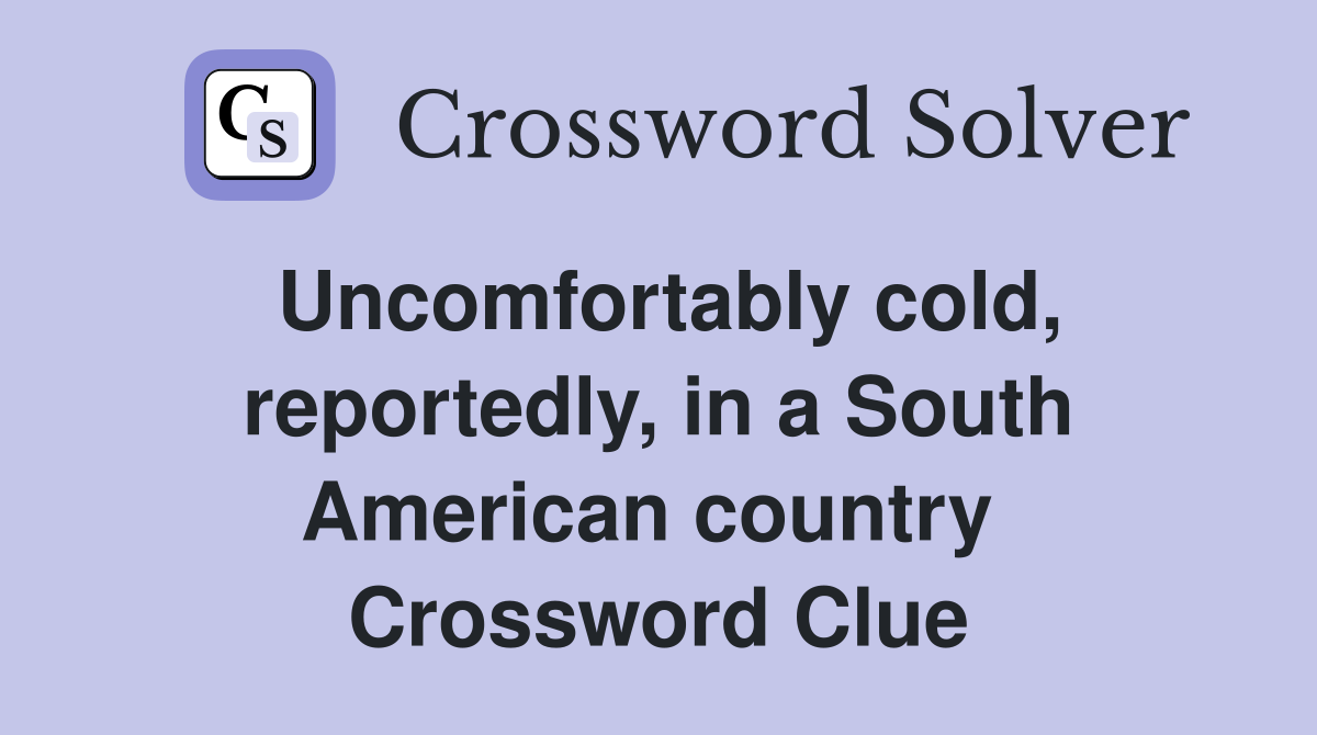 Uncomfortably cold, reportedly, in a South American country  Crossword Clue