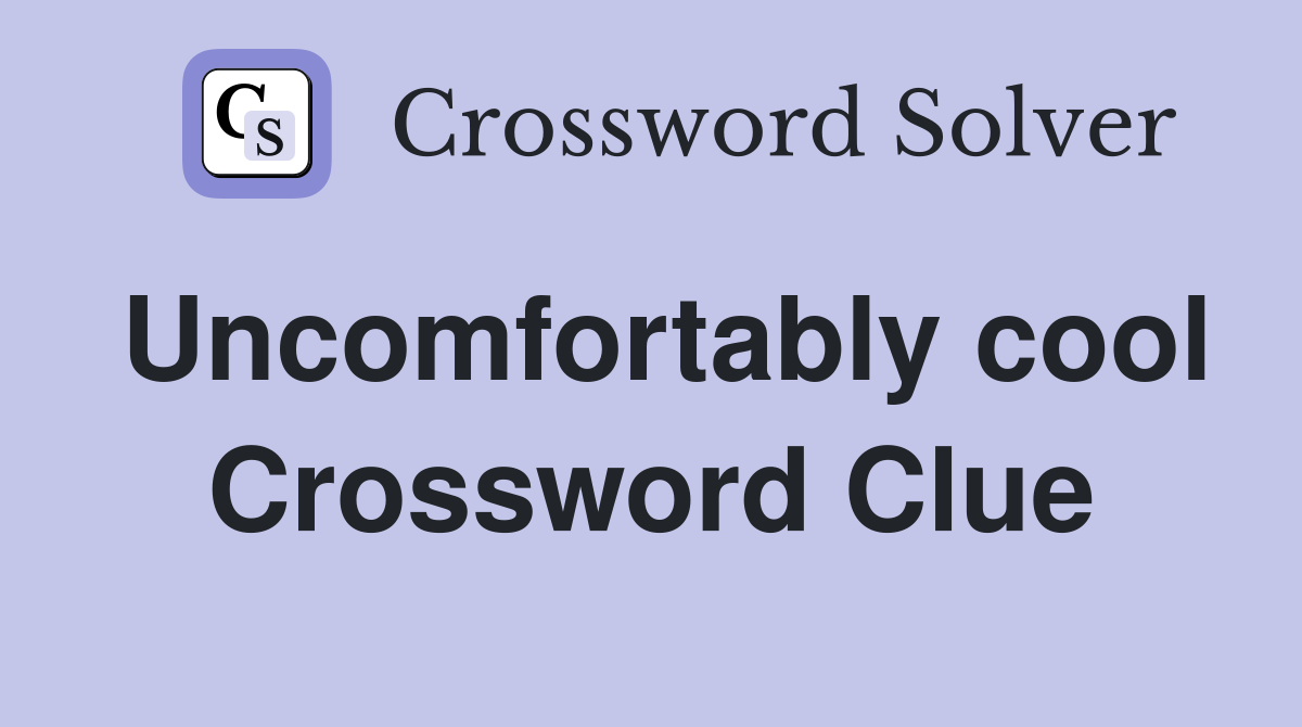 Uncomfortably cool Crossword Clue