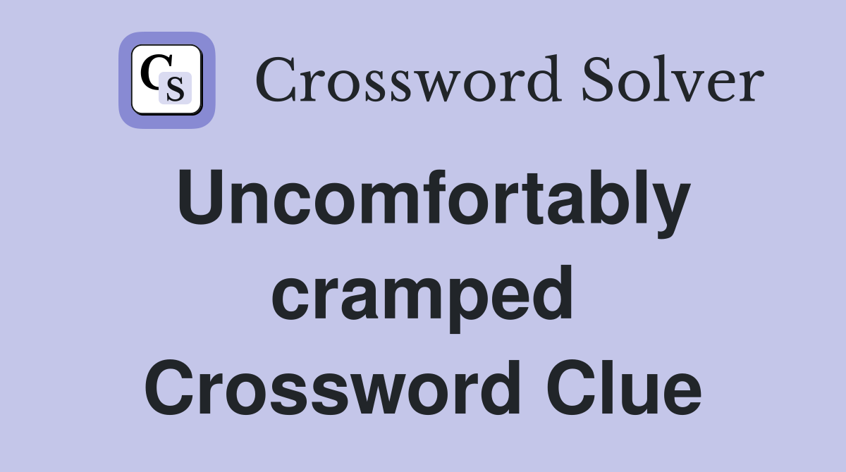 Uncomfortably cramped Crossword Clue