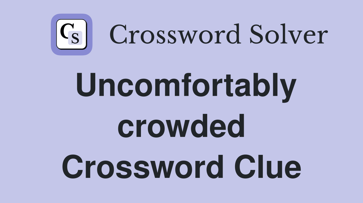 Uncomfortably crowded Crossword Clue