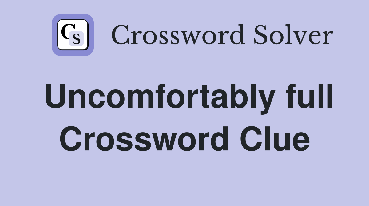 Uncomfortably full Crossword Clue