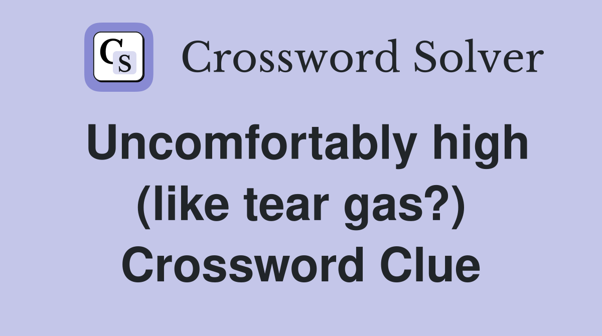 Uncomfortably high (like tear gas?) Crossword Clue