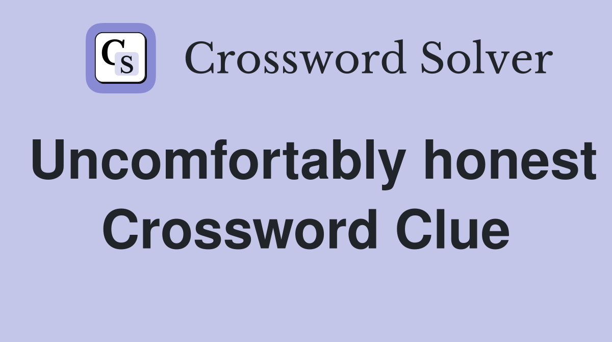 Uncomfortably honest Crossword Clue