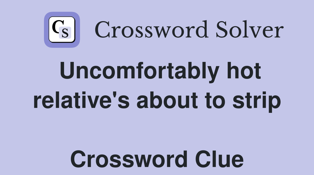 Uncomfortably hot relative's about to strip  Crossword Clue