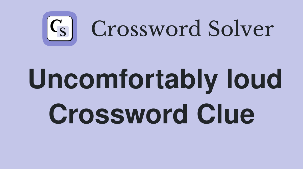 Uncomfortably loud Crossword Clue