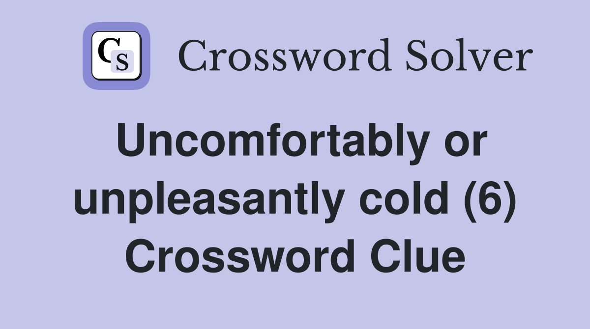 Uncomfortably or unpleasantly cold (6) Crossword Clue