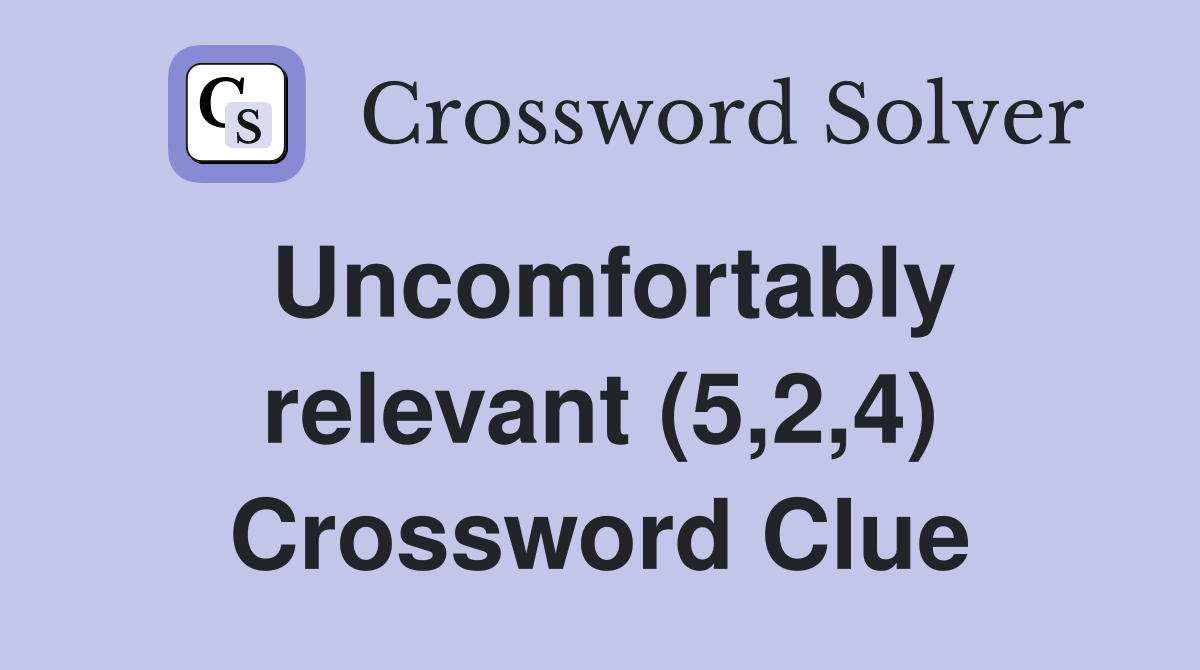 Uncomfortably relevant (5,2,4) Crossword Clue