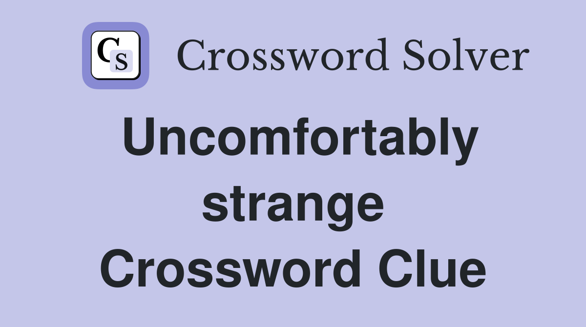 Uncomfortably strange Crossword Clue