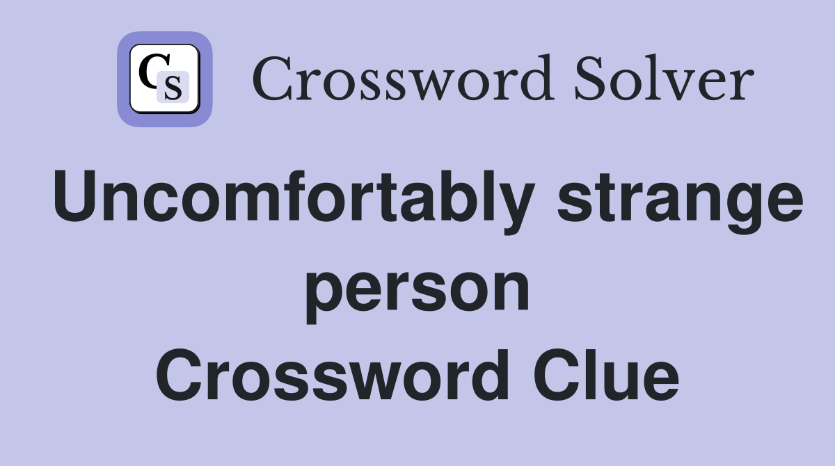 Uncomfortably strange person Crossword Clue