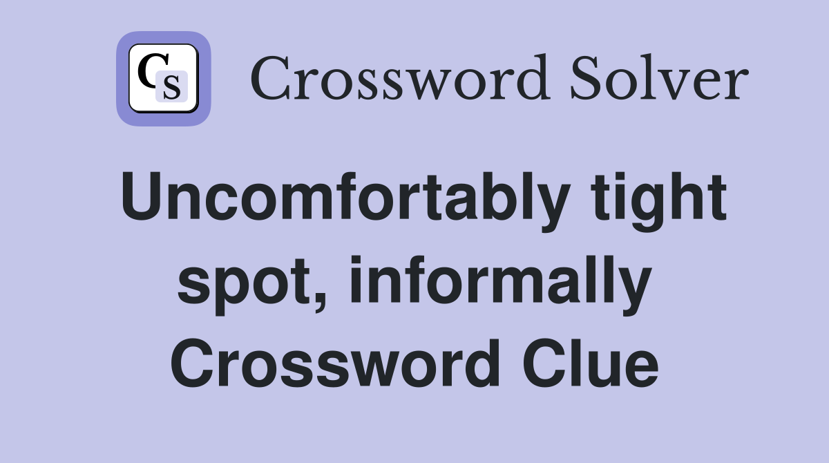Uncomfortably tight spot, informally Crossword Clue