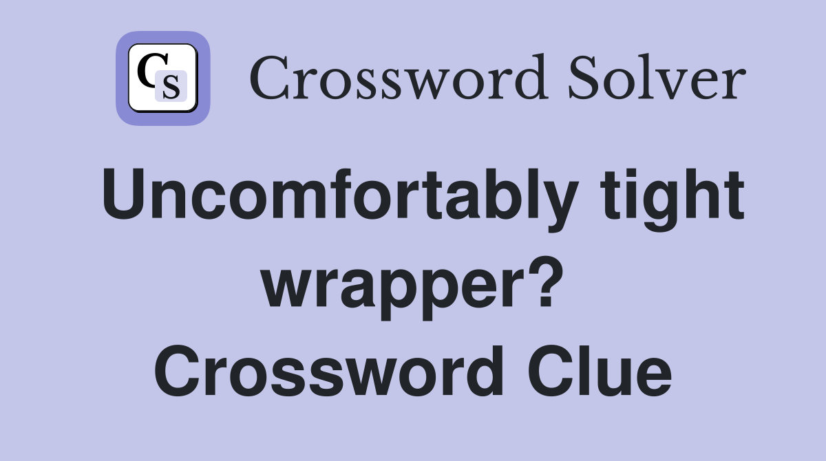Uncomfortably tight wrapper? Crossword Clue