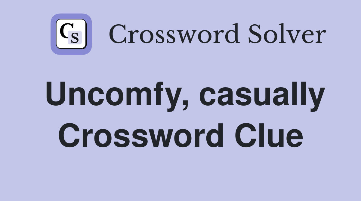 Uncomfy, casually Crossword Clue