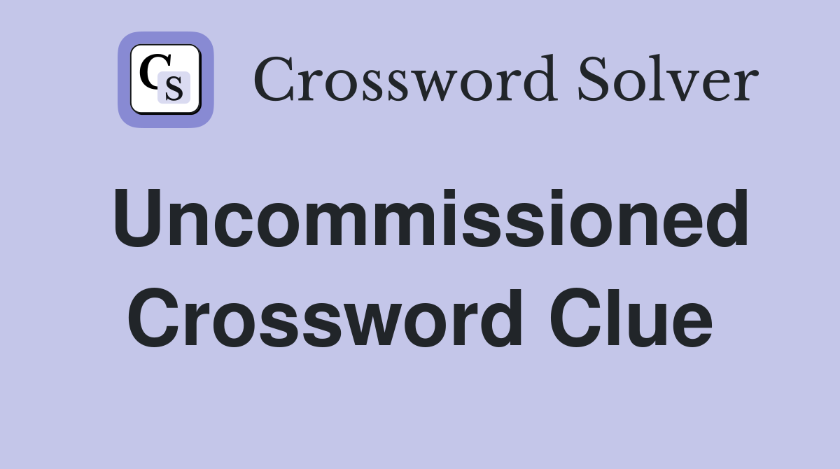 Uncommissioned Crossword Clue